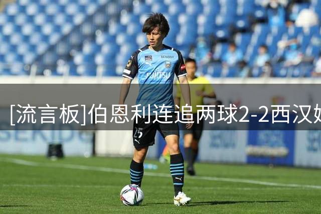 [流言板]伯恩利连追两球2-2西汉姆，所罗门破门，弗莱明双响救主